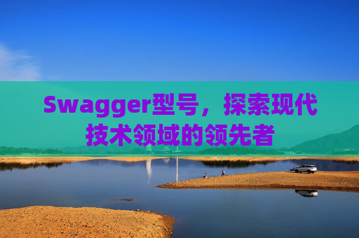 Swagger型号，探索现代技术领域的领先者