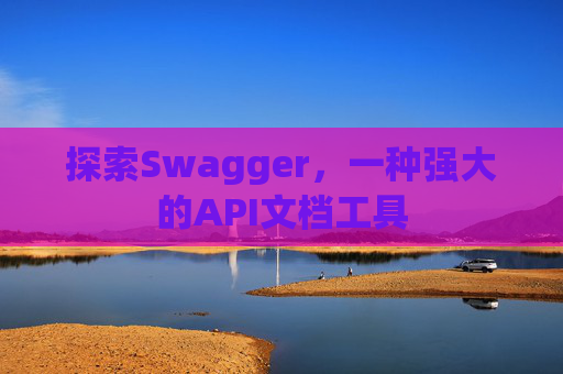 探索Swagger，一种强大的API文档工具